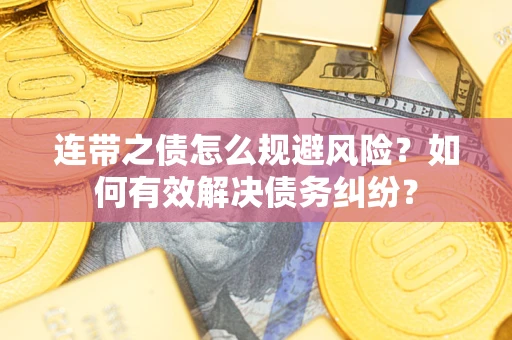 济南连带之债怎么规避风险？如何有效解决债务纠纷？