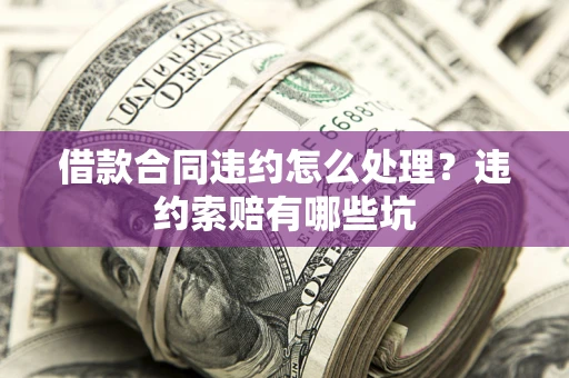 济南借款合同违约怎么处理？违约索赔有哪些坑