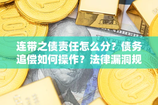 济南连带之债责任怎么分？债务追偿如何操作？法律漏洞规避指南