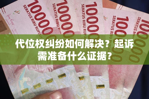 济南代位权纠纷如何解决？起诉需准备什么证据？