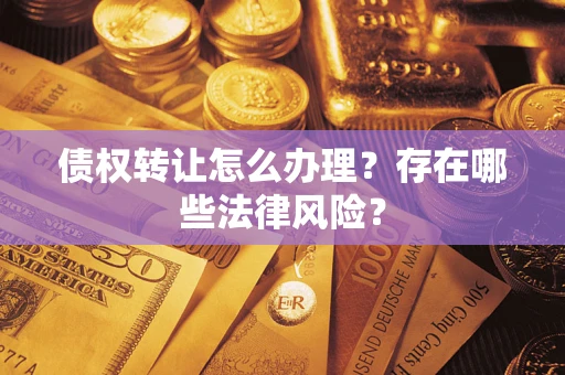 济南债权转让怎么办理？存在哪些法律风险？