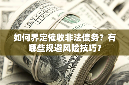 济南如何界定催收非法债务？有哪些规避风险技巧？