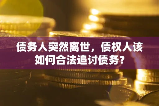济南债务人突然离世，债权人该如何合法追讨债务？