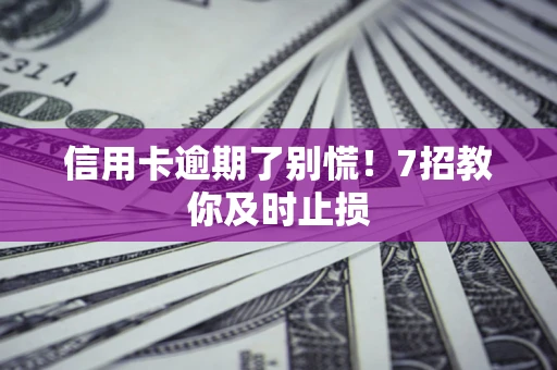 济南信用卡逾期了别慌！7招教你及时止损
