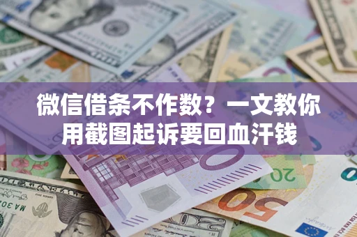 济南微信借条不作数？一文教你用截图起诉要回血汗钱