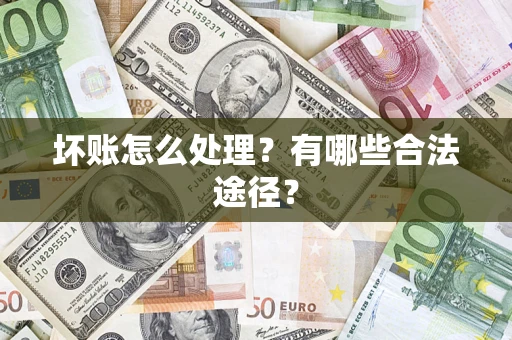 济南坏账怎么处理？有哪些合法途径？