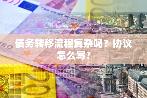 济南债务转移流程复杂吗？协议怎么写？