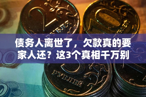 济南债务人离世了，欠款真的要家人还？这3个真相千万别弄错