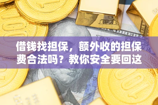 济南借钱找担保，额外收的担保费合法吗？教你安全要回这笔钱