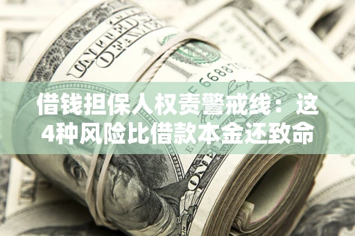 济南借钱担保人权责警戒线：这4种风险比借款本金还致命