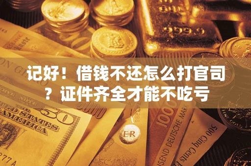 济南记好！借钱不还怎么打官司？证件齐全才能不吃亏
