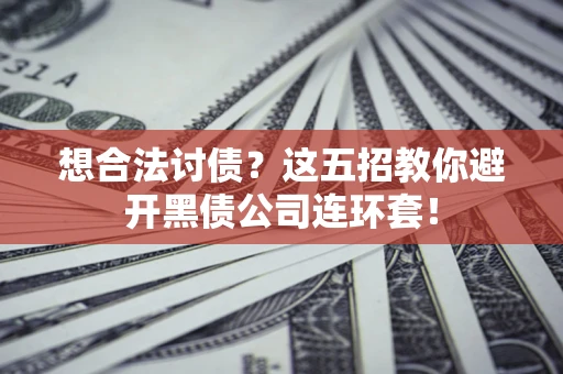 济南想合法讨债？这五招教你避开黑债公司连环套！
