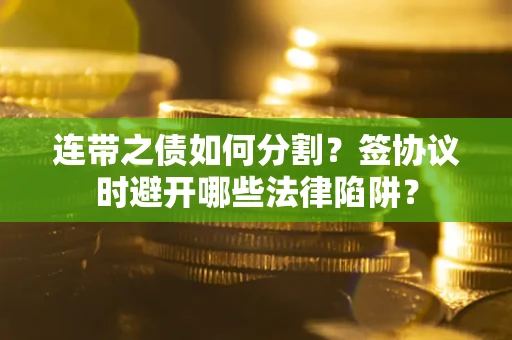 济南连带之债如何分割？签协议时避开哪些法律陷阱？