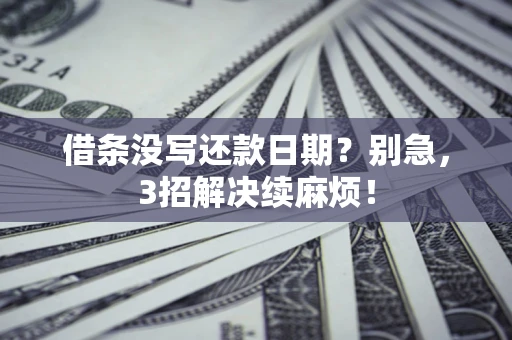 济南借条没写还款日期？别急，3招解决续麻烦！