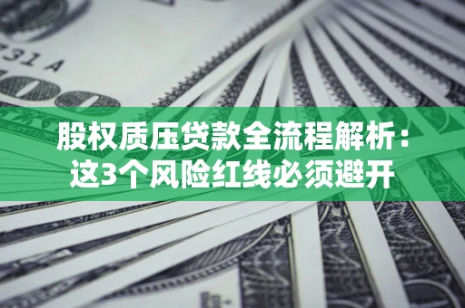 济南股权质压贷款全流程解析：这3个风险红线必须避开