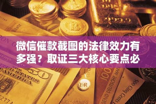 济南微信催款截图的法律效力有多强？取证三大核心要点必须知道！