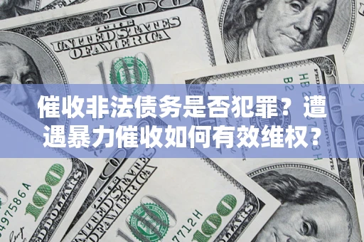 济南催收非法债务是否犯罪?遭遇暴力催收如何有效维权? 济南催收非法债务是否犯罪?遭遇暴力催收如何有效维权?