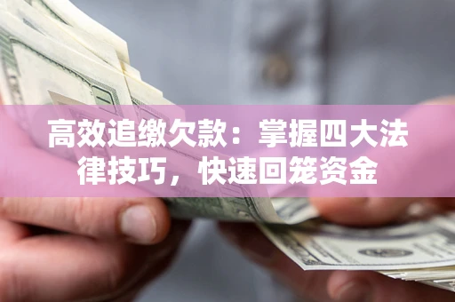济南高效追缴欠款：掌握四大法律技巧，快速回笼资金