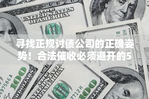 济南寻找正规讨债公司的正确姿势！合法催收必须避开的5大雷区