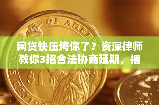 济南网贷快压垮你了？资深律师教你3招合法协商延期，摆脱暴力催收！