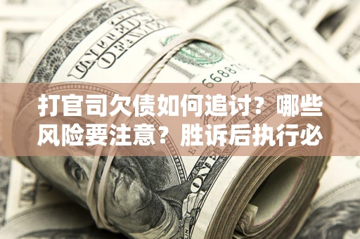 济南打官司欠债如何追讨？哪些风险要注意？胜诉后执行必看！
