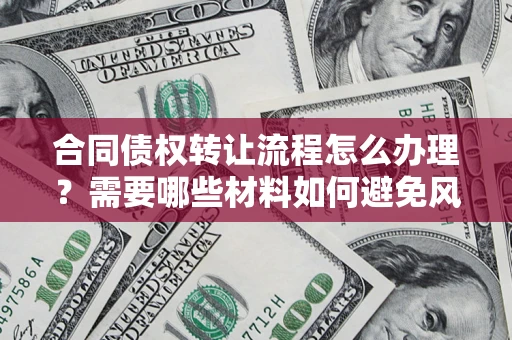济南合同债权转让流程怎么办理？需要哪些材料如何避免风险？