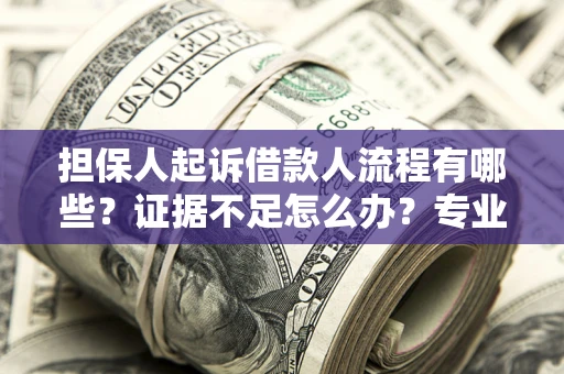 济南担保人起诉借款人流程有哪些？证据不足怎么办？专业律师解答