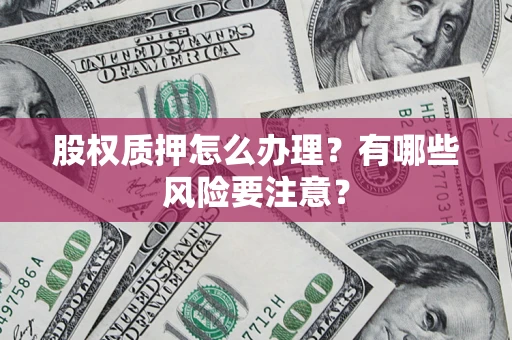 济南股权质押怎么办理？有哪些风险要注意？