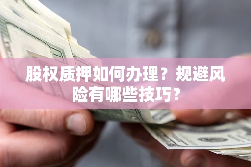 济南股权质押如何办理？规避风险有哪些技巧？
