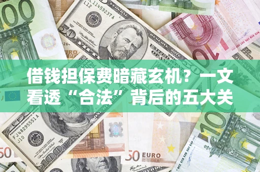 济南借钱担保费暗藏玄机？一文看透“合法”背后的五大关键陷阱