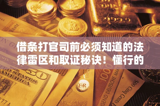 济南借条打官司前必须知道的法律雷区和取证秘诀！懂行的人已经留好这些证据