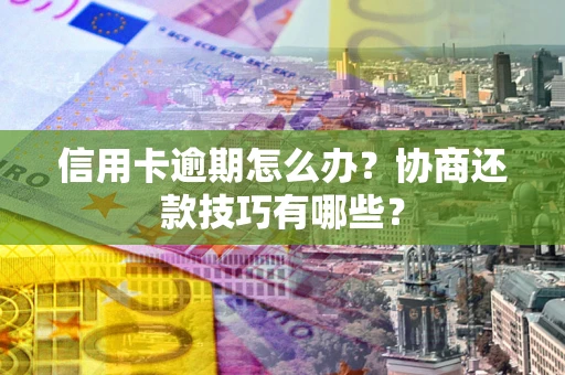 济南信用卡逾期怎么办？协商还款技巧有哪些？