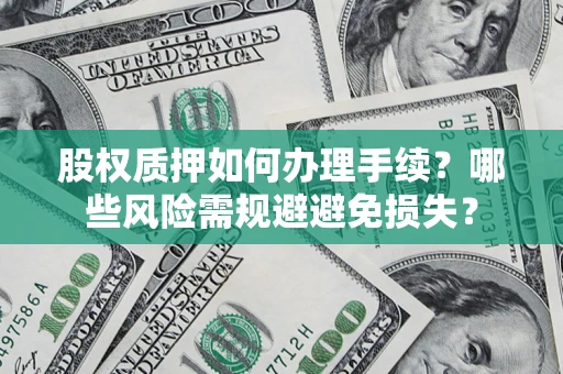 济南股权质押如何办理手续？哪些风险需规避避免损失？