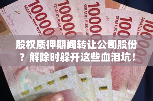 济南股权质押期间转让公司股份？解除时躲开这些血泪坑！