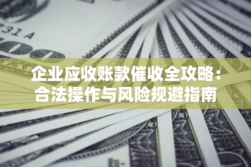 济南企业应收账款催收全攻略：合法操作与风险规避指南