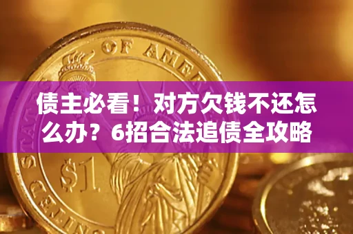 济南债主必看！对方欠钱不还怎么办？6招合法追债全攻略
