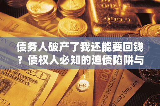 济南债务人破产了我还能要回钱？债权人必知的追债陷阱与破局之道