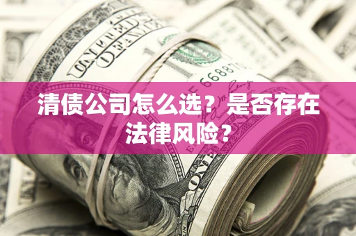 济南清债公司怎么选？是否存在法律风险？