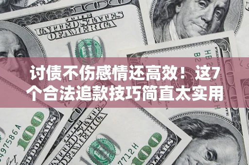 济南讨债不伤感情还高效！这7个合法追款技巧简直太实用