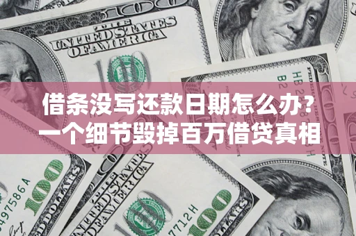 济南借条没写还款日期怎么办？一个细节毁掉百万借贷真相