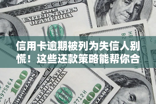 济南信用卡逾期被列为失信人别慌！这些还款策略能帮你合法止损