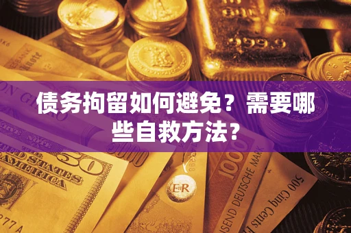 济南债务拘留如何避免？需要哪些自救方法？
