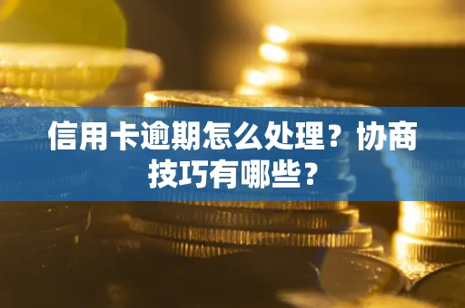 济南信用卡逾期怎么处理？协商技巧有哪些？
