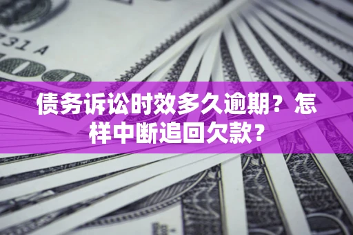 济南债务诉讼时效多久逾期？怎样中断追回欠款？