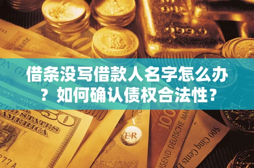 济南借条没写借款人名字怎么办？如何确认债权合法性？