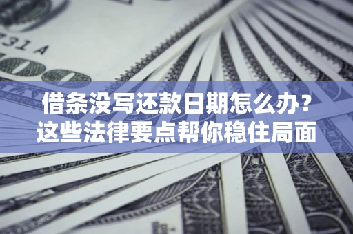 济南借条没写还款日期怎么办？这些法律要点帮你稳住局面