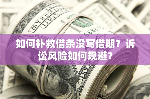 济南如何补救借条没写借期？诉讼风险如何规避？