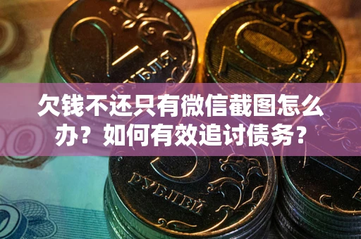 济南欠钱不还只有微信截图怎么办？如何有效追讨债务？