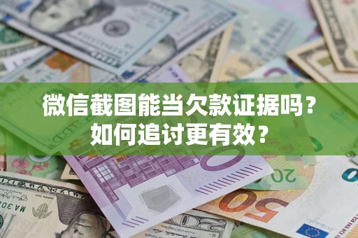 济南微信截图能当欠款证据吗？如何追讨更有效？