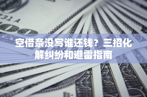济南空借条没写谁还钱？三招化解纠纷和避雷指南